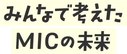 みんなで考えたMICの未来